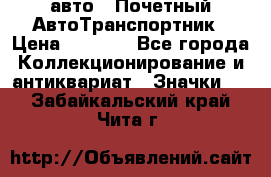 1.1) авто : Почетный АвтоТранспортник › Цена ­ 1 900 - Все города Коллекционирование и антиквариат » Значки   . Забайкальский край,Чита г.